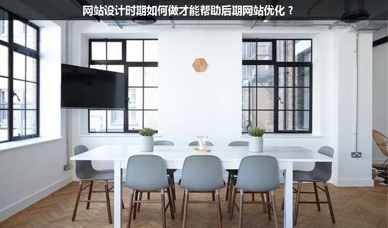 網(wǎng)站設(shè)計時期如何做才能幫助后期網(wǎng)站優(yōu)化？