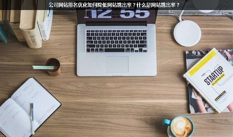公司網(wǎng)站排名優(yōu)化如何降低網(wǎng)站跳出率？什么是網(wǎng)站跳出率？