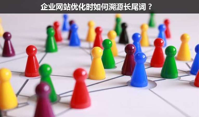 企業(yè)網(wǎng)站優(yōu)化時(shí)如何溯源長(zhǎng)尾詞？