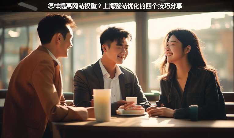 怎樣提高網(wǎng)站權(quán)重？上海整站優(yōu)化的四個技巧分享