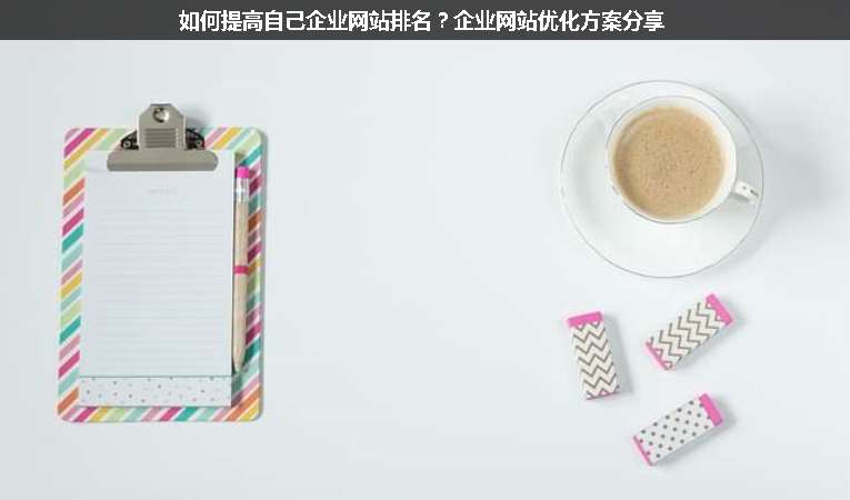 如何提高自己企業(yè)網(wǎng)站排名？企業(yè)網(wǎng)站優(yōu)化方案分享