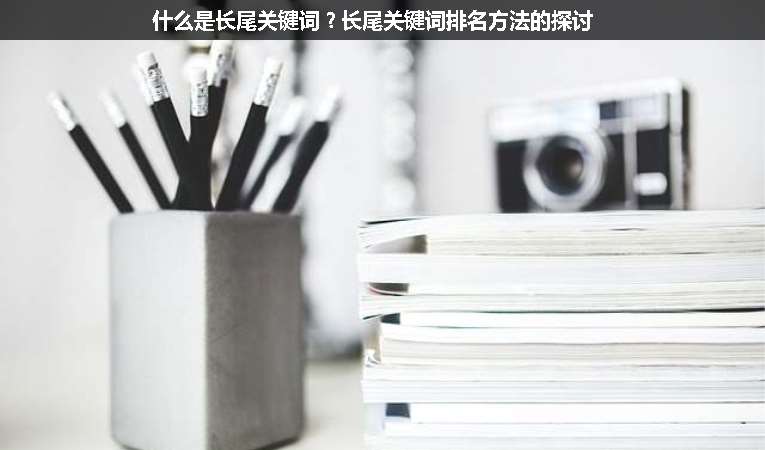 什么是長尾關(guān)鍵詞？長尾關(guān)鍵詞排名方法的探討