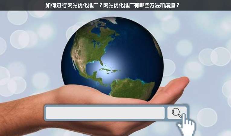 如何進行網(wǎng)站優(yōu)化推廣？網(wǎng)站優(yōu)化推廣有哪些方法和渠道？