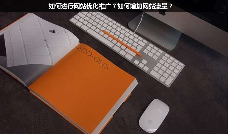 如何進行網(wǎng)站優(yōu)化推廣？如何增加網(wǎng)站流量？