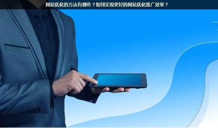 網(wǎng)站優(yōu)化的方法有哪些？如何實(shí)現(xiàn)更好的網(wǎng)站優(yōu)化推廣效果？