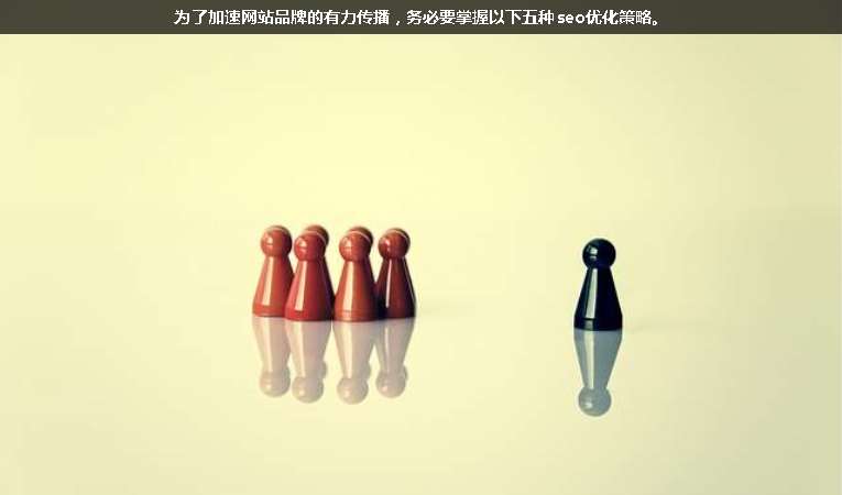 為了加速網(wǎng)站品牌的有力傳播，務(wù)必要掌握以下五種seo優(yōu)化策略。
