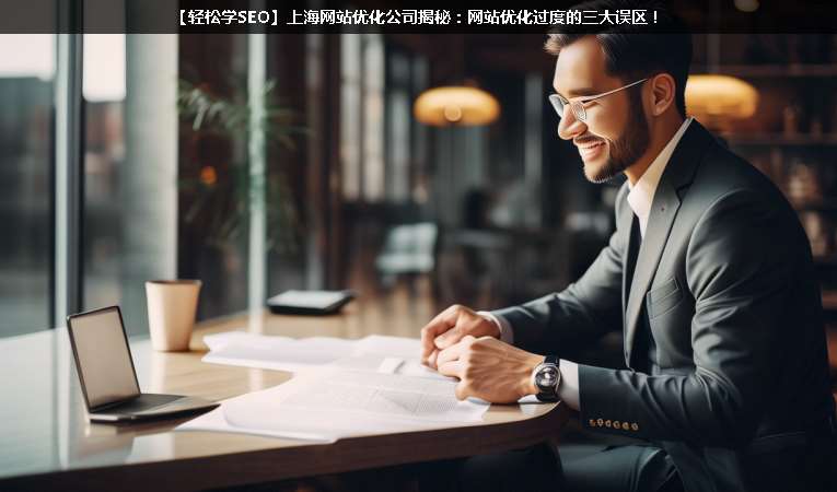 【輕松學(xué)SEO優(yōu)化】上海網(wǎng)站優(yōu)化公司揭秘：網(wǎng)站優(yōu)化過度的三大誤區(qū)！
