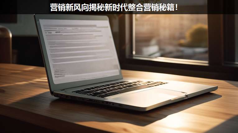 營銷新風(fēng)向揭秘新時(shí)代整合營銷秘籍!