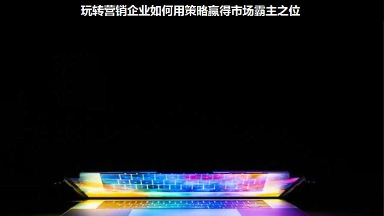 玩轉(zhuǎn)營銷企業(yè)如何用策略贏得市場霸主之位