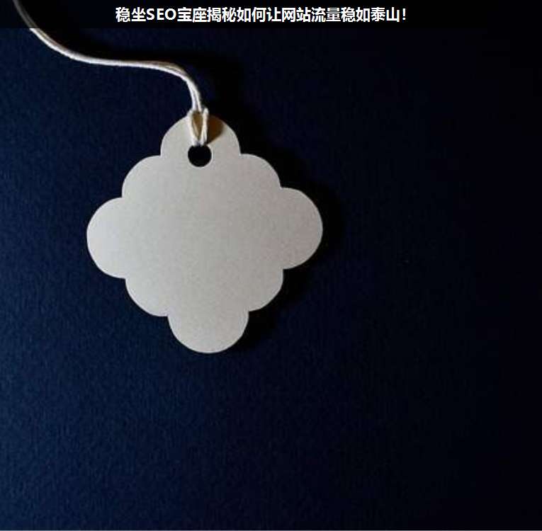 穩(wěn)坐SEO寶座揭秘如何讓網站流量穩(wěn)如泰山!