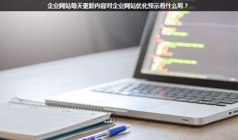 企業(yè)網(wǎng)站每天更新內(nèi)容對(duì)企業(yè)網(wǎng)站優(yōu)化預(yù)示著什么呢？